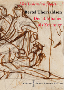 „Wer Lebendlust fühlet ...“ Bertel Thorvaldsen der Bildhauer als Zeichner